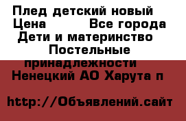 Плед детский новый  › Цена ­ 600 - Все города Дети и материнство » Постельные принадлежности   . Ненецкий АО,Харута п.
